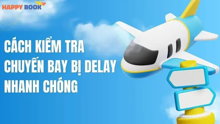 Cách Kiểm Tra Chuyến Bay Bị Delay Năm 2026: Hướng Dẫn Chi Tiết, Công Cụ Hữu Ích Và Quyền Lợi Hành Khách Mới Nhất