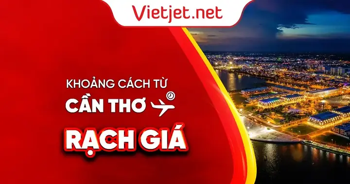 Cần Thơ Cách Rạch Giá Bao Nhiêu Km? Chi Tiết Quãng Đường, Thời Gian, Lộ Trình Và Kinh Nghiệm Di Chuyển Mới Nhất 2026
