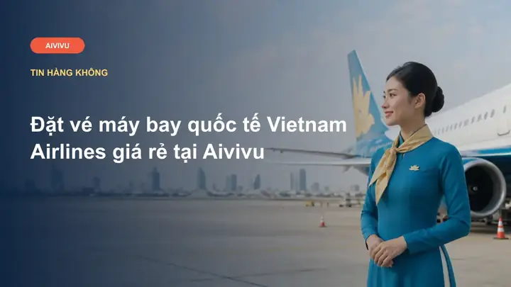 Hướng Dẫn Đặt Vé Máy Bay Quốc Tế Vietnam Airlines 2026: Quy Trình, Ưu Đãi, Hành Ly Và Mẹo Tiết Kiệm Tối Ưu