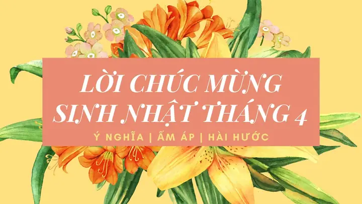 Tổng Hợp Lời Chúc Sinh Nhật Tháng 4 Ý Nghĩa, Độc Đáo & Trending Nhất Năm 2026