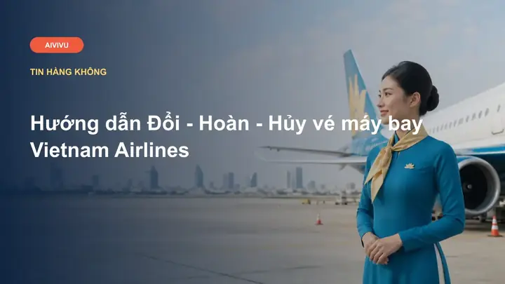 Thủ Tục Đổi Vé Máy Bay Vietnam Airlines Năm 2026: Hướng Dẫn Hoàn Toàn Mới Nhất