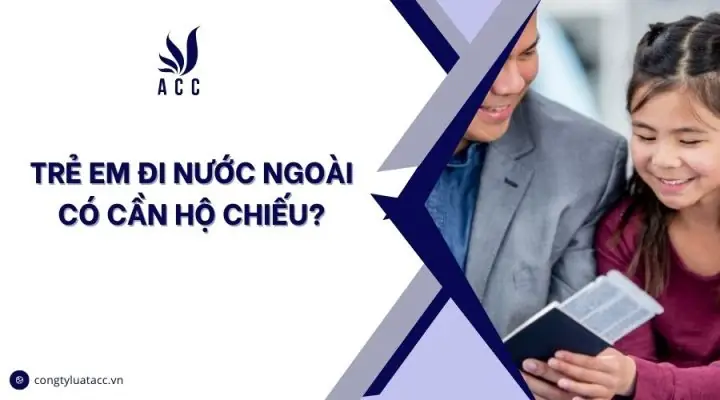 Trẻ Em Đi Nước Ngoài Có Cần Hộ Chiếu Không? Quy Định Mới Nhất 2026 Và Các Lưu Ý Quan Trọng Cha Mẹ Bắt Buộc Phải Biết