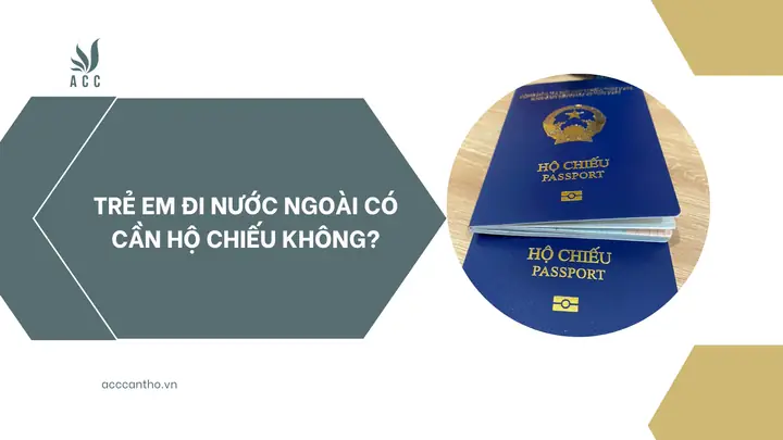 Trẻ Em Đi Nước Ngoài Có Cần Hộ Chiếu Không? Quy Định Mới Nhất 2026 Và Các Lưu Ý Quan Trọng Cha Mẹ Bắt Buộc Phải Biết