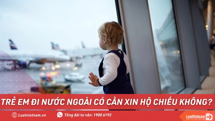 Trẻ Em Đi Nước Ngoài Có Cần Hộ Chiếu Không? Quy Định Mới Nhất 2026 Và Các Lưu Ý Quan Trọng Cha Mẹ Bắt Buộc Phải Biết